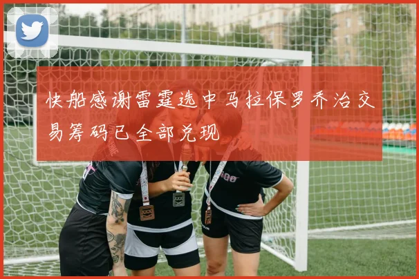 快船感谢雷霆选中马拉保罗乔治交易筹码已全部兑现