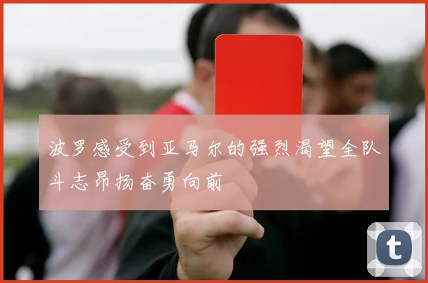 波罗感受到亚马尔的强烈渴望全队斗志昂扬奋勇向前