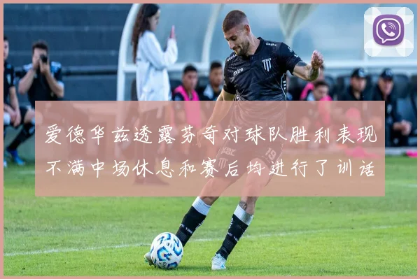 爱德华兹透露芬奇对球队胜利表现不满中场休息和赛后均进行了训话