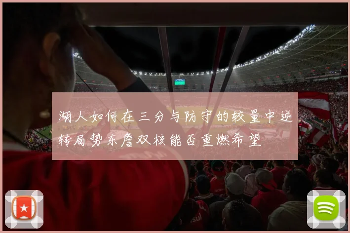 湖人如何在三分与防守的较量中逆转局势东詹双核能否重燃希望