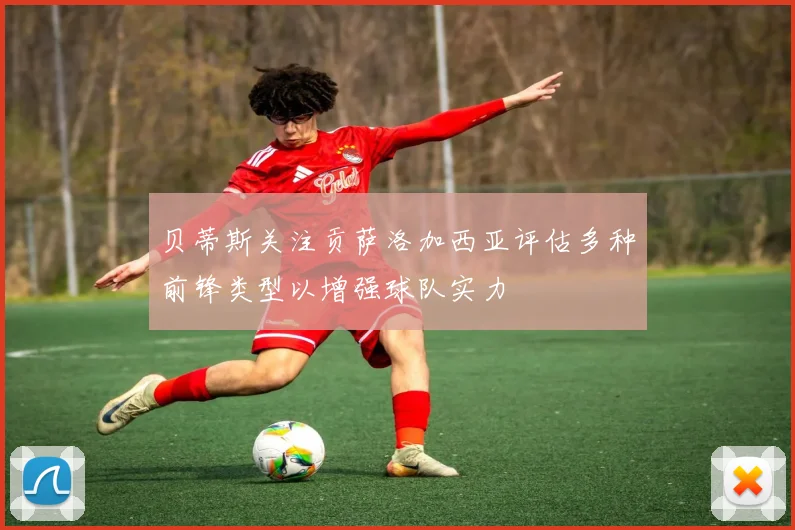 贝蒂斯关注贡萨洛加西亚评估多种前锋类型以增强球队实力