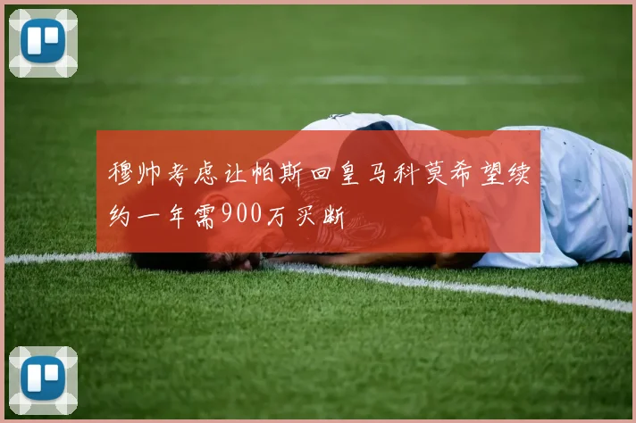 穆帅考虑让帕斯回皇马科莫希望续约一年需900万买断