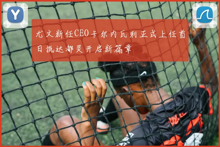 尤文新任CEO卡尔内瓦利正式上任首日抵达都灵开启新篇章
