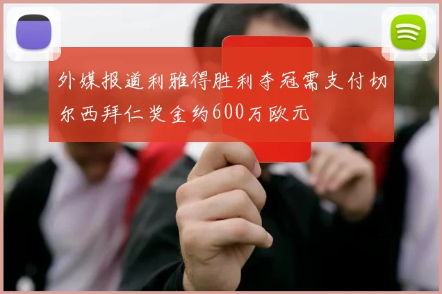 外媒报道利雅得胜利夺冠需支付切尔西拜仁奖金约600万欧元