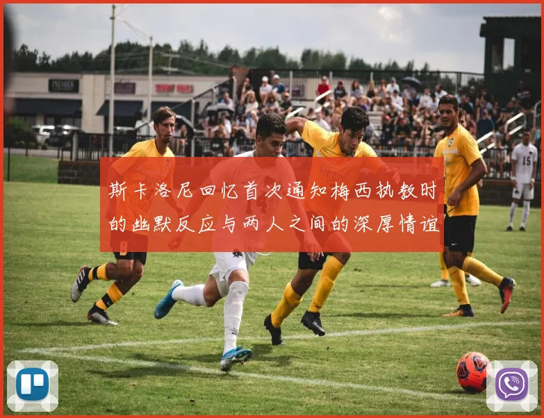 斯卡洛尼回忆首次通知梅西执教时的幽默反应与两人之间的深厚情谊