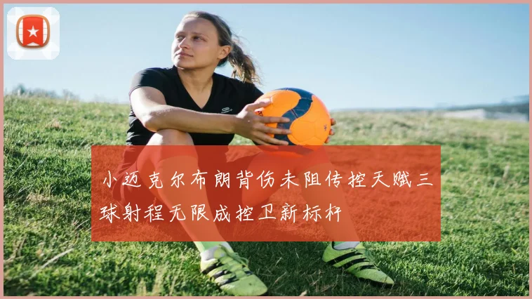 小迈克尔布朗背伤未阻传控天赋三球射程无限成控卫新标杆