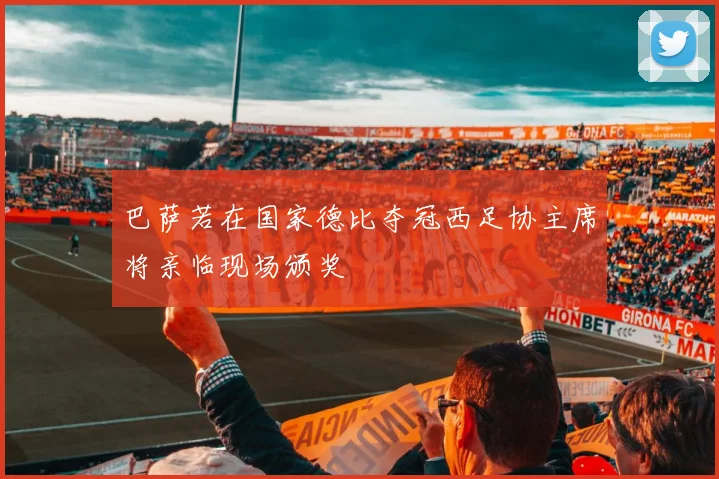 巴萨若在国家德比夺冠西足协主席将亲临现场颁奖