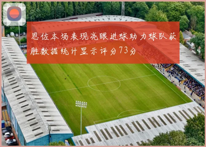 恩佐本场表现亮眼进球助力球队获胜数据统计显示评分73分